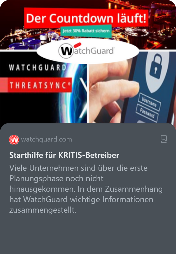 watchguard.com
Starthilfe für KRITIS-Betreiber

Viele Unternehmen sind über die erste Planungsphase noch nicht hinausgekommen. In dem Zusammenhang hat WatchGuard wichtige Informationen zusammengestellt.