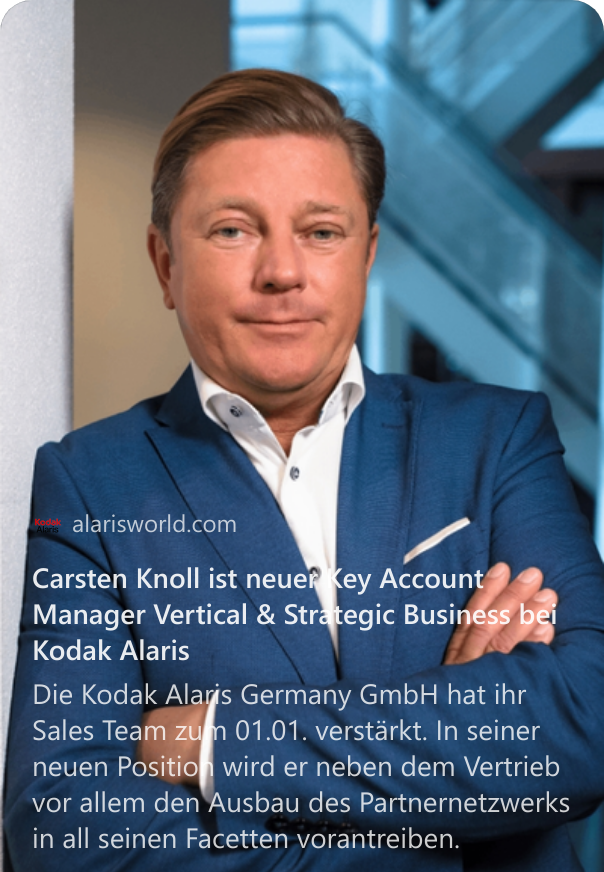 Carsten Knoll ist neuer Key Account Manager Vertical & Strategic Business bei Kodak Alaris Die Kodak Alaris Germany GmbH hat ihr Sales Team zum 01.01. verstärkt. In seiner neuen Position wird er neben dem Vertrieb vor allem den Ausbau des Partnernetzwerks in all seinen Facetten vorantreiben.